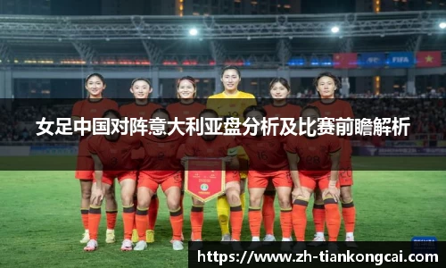 女足中国对阵意大利亚盘分析及比赛前瞻解析